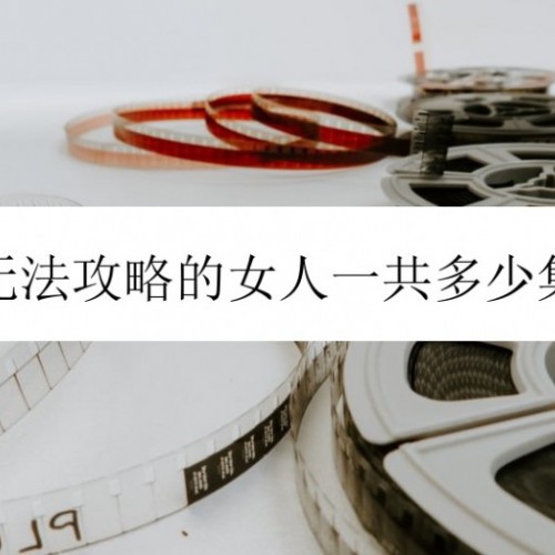 无法攻略的女人一共多少集，全剧总共18集